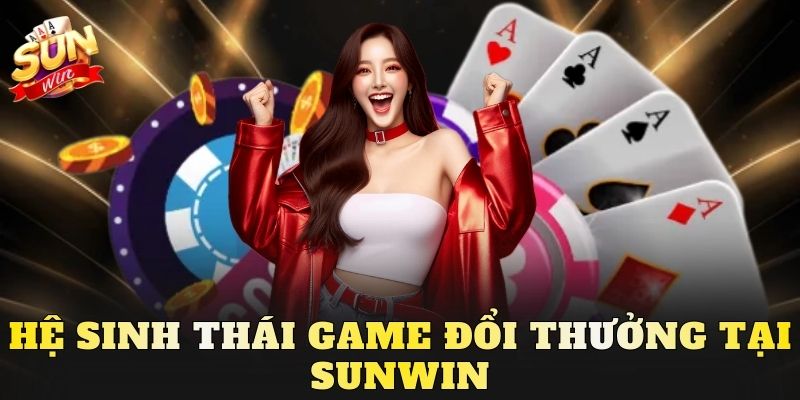 Hệ sinh thái game đổi thưởng tại Sunwin