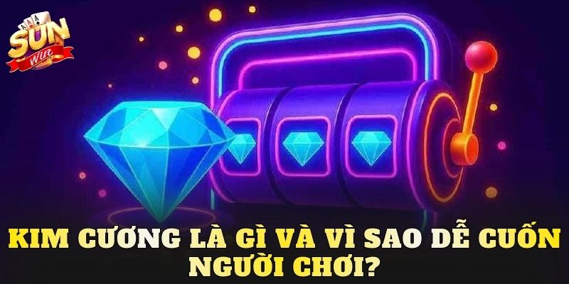 Kim Cương là gì và vì sao dễ cuốn người chơi?