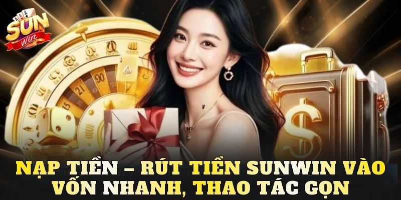 Nạp tiền – Rút tiền Sunwin vào vốn nhanh, thao tác gọn
