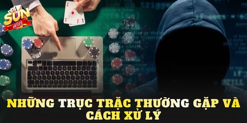 Những trục trặc thường gặp và cách xử lý