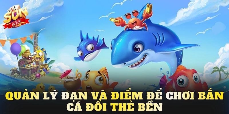 Quản lý đạn và điểm để chơi bắn cá đổi thẻ bền