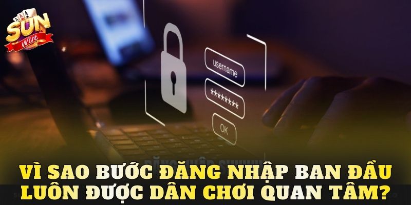 Vì sao bước đăng nhập ban đầu luôn được dân chơi quan tâm?